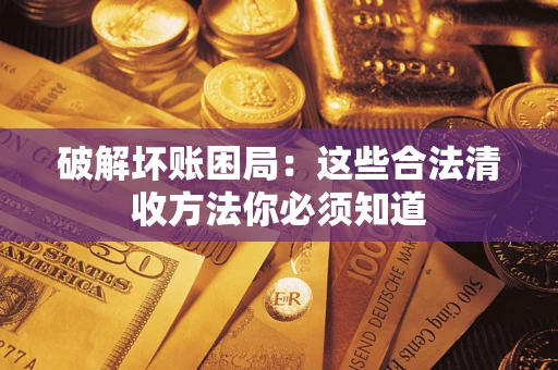 武汉破解坏账困局：这些合法清收方法你必须知道