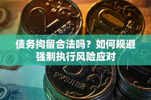 武汉债务拘留合法吗？如何规避强制执行风险应对