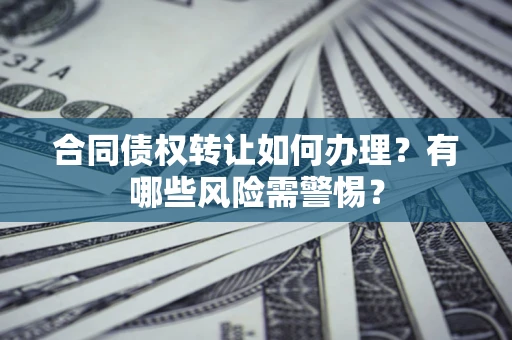 武汉合同债权转让如何办理？有哪些风险需警惕？