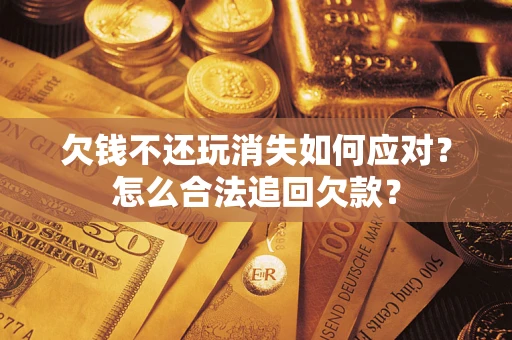 武汉欠钱不还玩消失如何应对？怎么合法追回欠款？