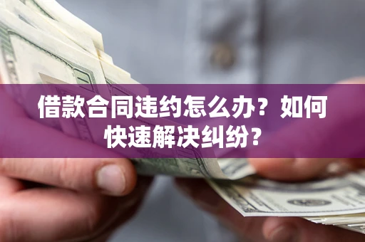 武汉借款合同违约怎么办？如何快速解决纠纷？