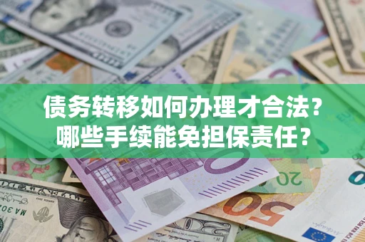 武汉债务转移如何办理才合法？哪些手续能免担保责任？
