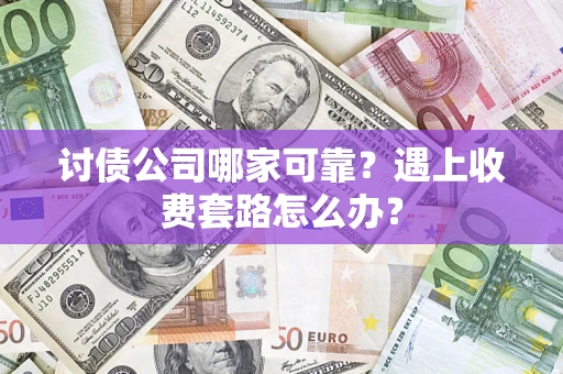 武汉讨债公司哪家可靠？遇上收费套路怎么办？
