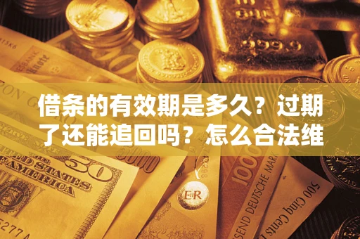 武汉借条的有效期是多久？过期了还能追回吗？怎么合法维权？