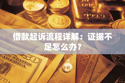 武汉借款起诉流程详解：证据不足怎么办？