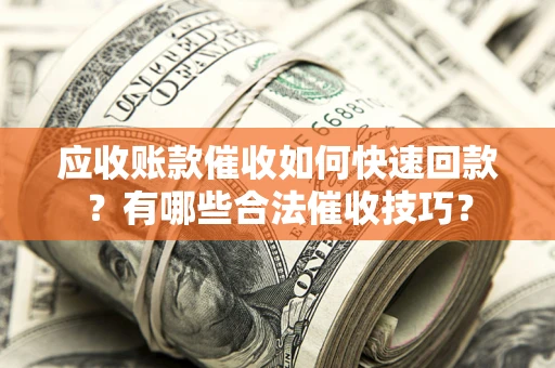 武汉应收账款催收如何快速回款？有哪些合法催收技巧？