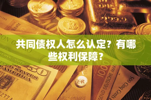 武汉共同债权人怎么认定？有哪些权利保障？