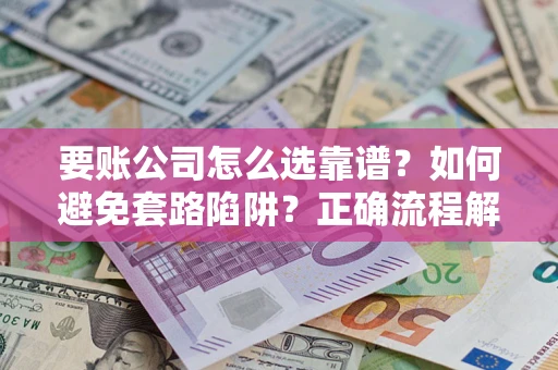武汉要账公司怎么选靠谱？如何避免套路陷阱？正确流程解析