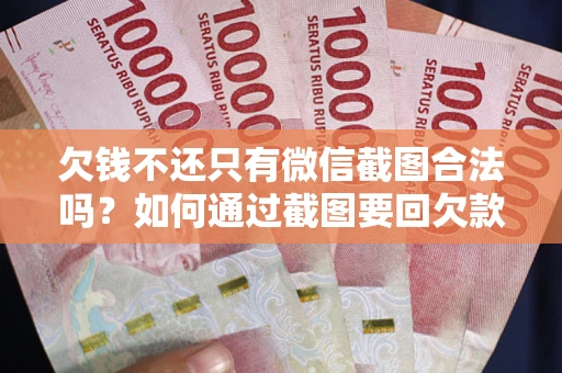 武汉欠钱不还只有微信截图合法吗？如何通过截图要回欠款？