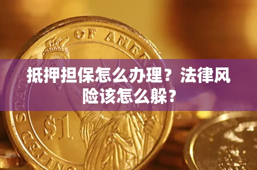 武汉抵押担保怎么办理？法律风险该怎么躲？