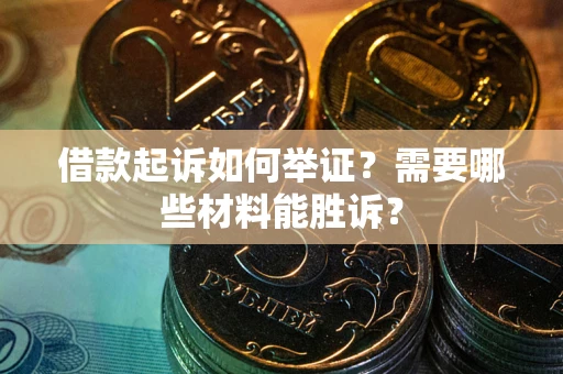 武汉借款起诉如何举证？需要哪些材料能胜诉？