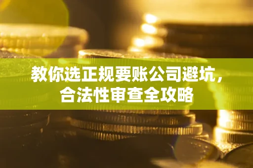 武汉教你选正规要账公司避坑，合法性审查全攻略