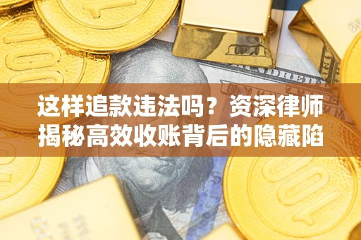 武汉这样追款违法吗？资深律师揭秘高效收账背后的隐藏陷阱
