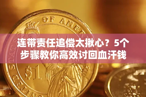 武汉连带责任追偿太揪心？5个步骤教你高效讨回血汗钱