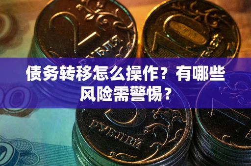 武汉债务转移怎么操作？有哪些风险需警惕？