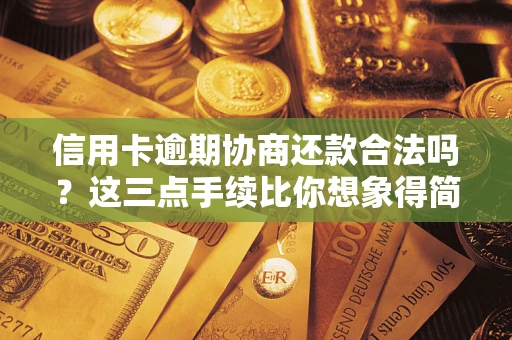 武汉信用卡逾期协商还款合法吗？这三点手续比你想象得简单