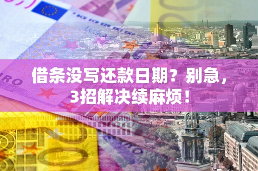 武汉借条没写还款日期？别急，3招解决续麻烦！