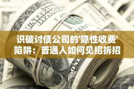 武汉识破讨债公司的'隐性收费'陷阱：普通人如何见招拆招？
