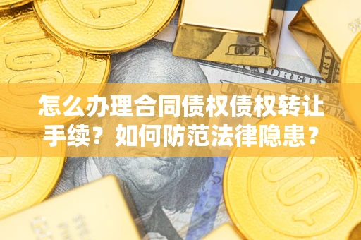 武汉怎么办理合同债权债权转让手续？如何防范法律隐患？