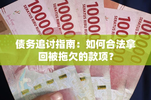武汉债务追讨指南：如何合法拿回被拖欠的款项？