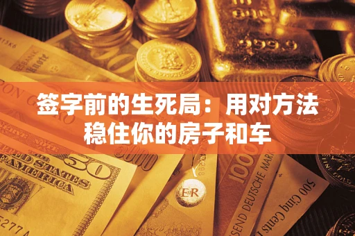 武汉签字前的生死局：用对方法稳住你的房子和车