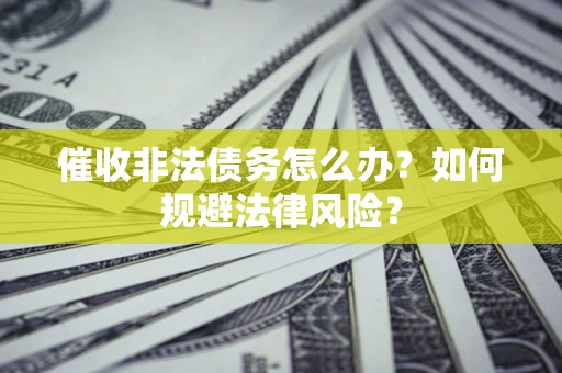 武汉催收非法债务怎么办？如何规避法律风险？