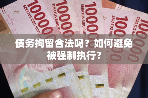 武汉债务拘留合法吗？如何避免被强制执行？