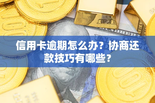 武汉信用卡逾期怎么办？协商还款技巧有哪些？