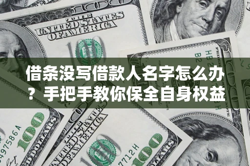 武汉借条没写借款人名字怎么办？手把手教你保全自身权益