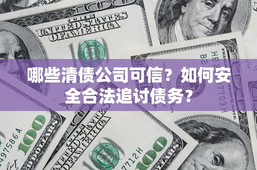 武汉哪些清债公司可信？如何安全合法追讨债务？