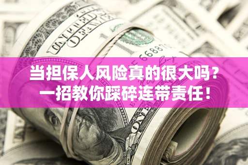 武汉当担保人风险真的很大吗？一招教你踩碎连带责任！
