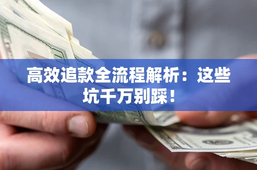 武汉高效追款全流程解析：这些坑千万别踩！