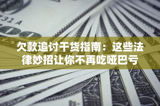 武汉欠款追讨干货指南：这些法律妙招让你不再吃哑巴亏