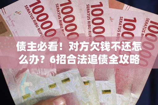 武汉债主必看！对方欠钱不还怎么办？6招合法追债全攻略