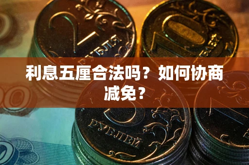 武汉利息五厘合法吗？如何协商减免？