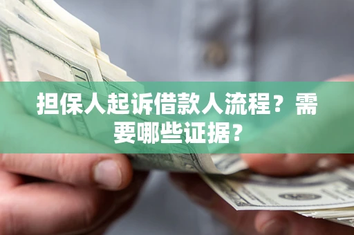 武汉担保人起诉借款人流程?需要哪些证据? 武汉担保人起诉借款人流程?需要哪些证据?
