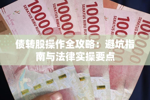 武汉债转股操作全攻略：避坑指南与法律实操要点