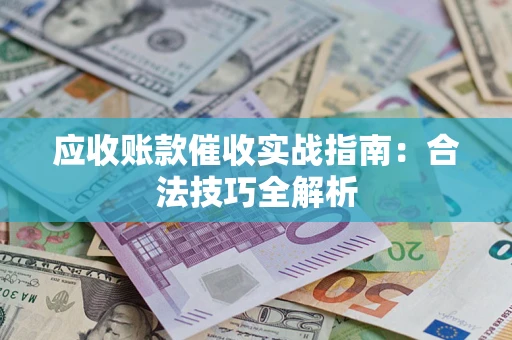 武汉应收账款催收实战指南：合法技巧全解析