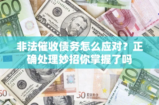 武汉非法催收债务怎么应对？正确处理妙招你掌握了吗