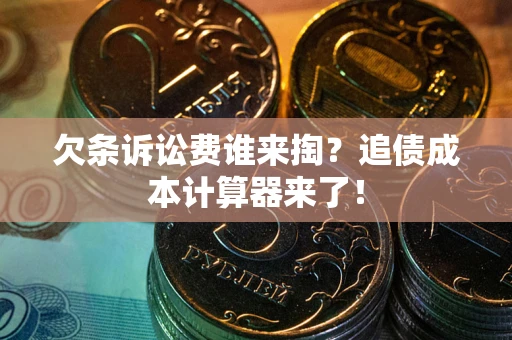 武汉欠条诉讼费谁来掏？追债成本计算器来了！