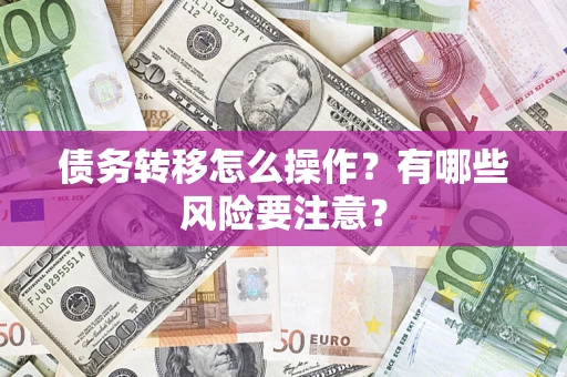 武汉债务转移怎么操作？有哪些风险要注意？