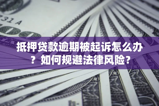 武汉抵押贷款逾期被起诉怎么办？如何规避法律风险？