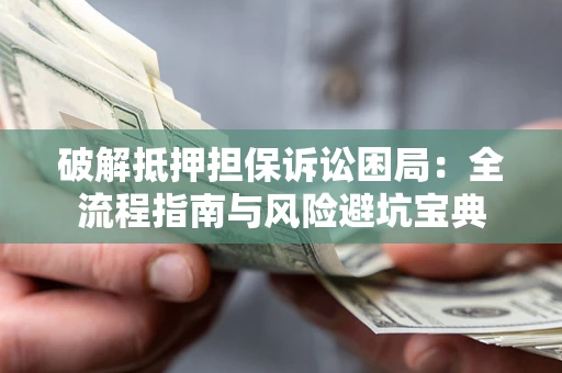 武汉破解抵押担保诉讼困局:全流程指南与风险避坑宝典 武汉破解抵押担保诉讼困局:全流程指南与风险避坑宝典