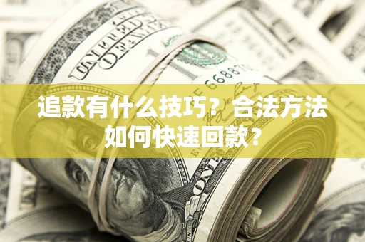武汉追款有什么技巧？合法方法如何快速回款？