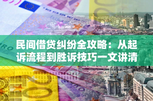 武汉民间借贷纠纷全攻略：从起诉流程到胜诉技巧一文讲清