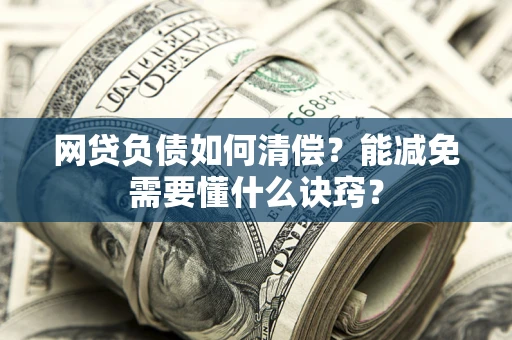 武汉网贷负债如何清偿？能减免需要懂什么诀窍？