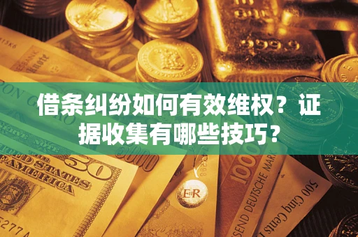 武汉借条纠纷如何有效维权？证据收集有哪些技巧？
