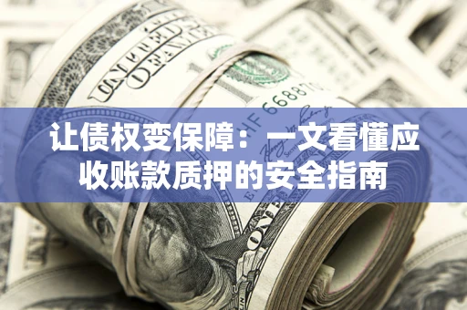武汉让债权变保障：一文看懂应收账款质押的安全指南