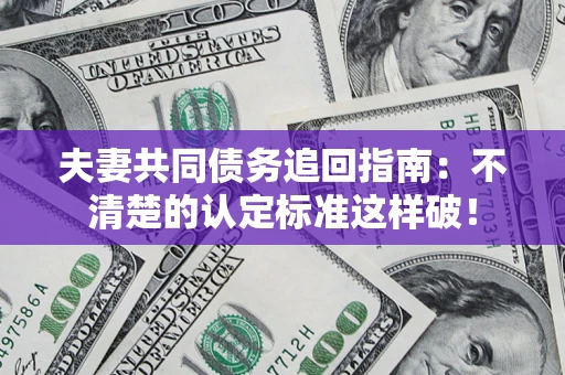 武汉夫妻共同债务追回指南：不清楚的认定标准这样破！