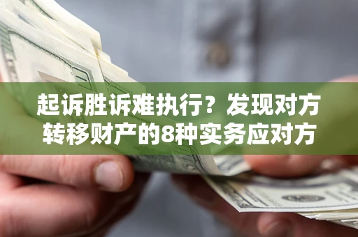 武汉起诉胜诉难执行？发现对方转移财产的8种实务应对方案